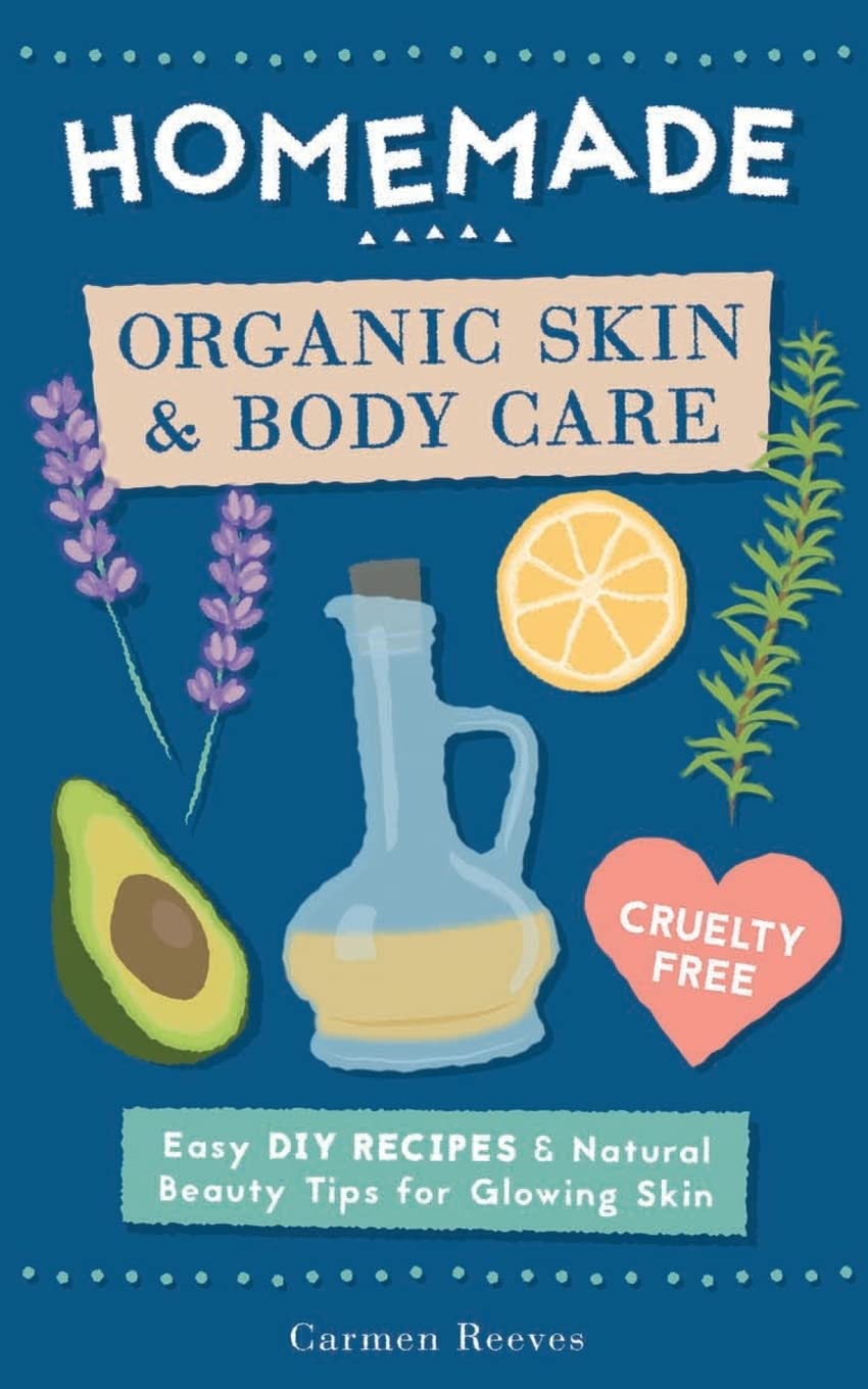 Homemade Organic Skin & Body Care: Easy DIY Recipes and Natural Beauty Tips for Glowing Skin (Body Butters, Essential Oils, Natural Makeup, Masks, Lotions, Body Scrubs & More - 100% Cruelty Free) Hobbies & Crafts