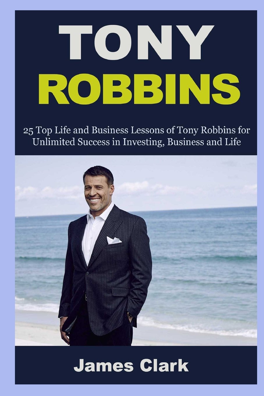 Tony Robbins: 25 Life Lessons of Tony Robbins and Business Tips on Internet Marketing (Tony Robbins, business, marketing online, social media, ... self motivation, make money online, Band 1) Lifestyle
