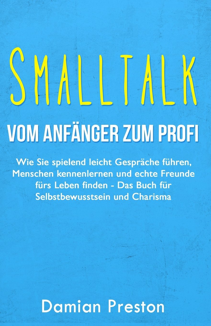 Smalltalk - Vom Anfänger zum Profi: Wie Sie spielend leicht Gespräche führen, Menschen kennenlernen und echte Freunde fürs Leben finden - Das Buch für Selbstbewusstsein und Charisma Lifestyle