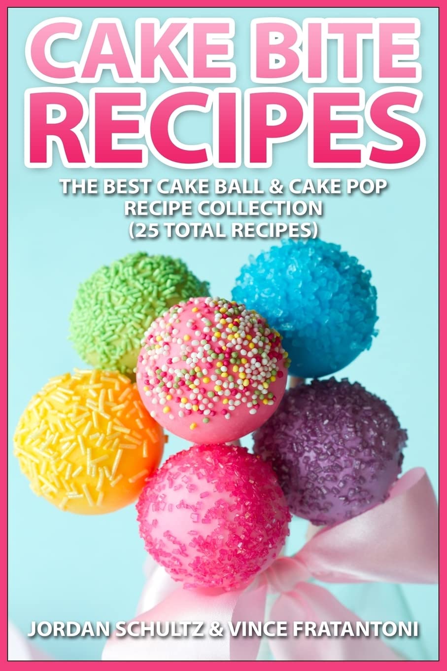 Cake Bite Recipes: Irresistible Cake Ball & Cake Pop Recipe Collection - (25 Total Recipes) Cooking & Enjoying
