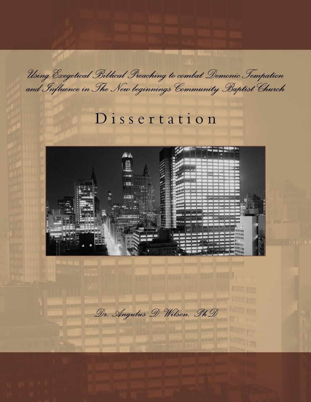 Using Exegetical Biblical Preaching to combat Demonic Tempation and Influence in The New beginnings Community Baptist Church: Dissertation by Angulus Wilson Religion & Esotericism