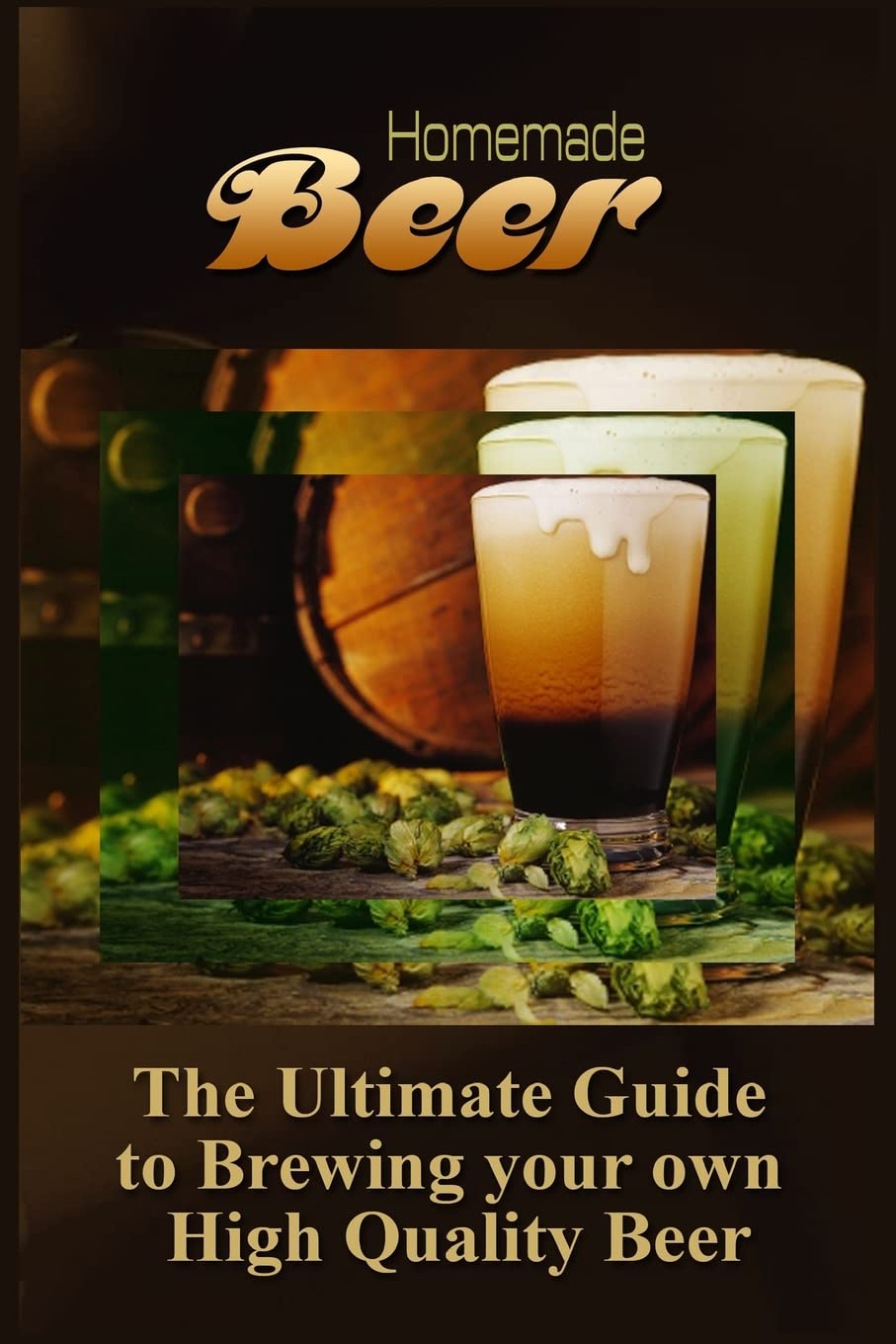 Homemade Beer: The Ultimate Guide to Brewing your own High Quality Beer Cooking & Enjoying