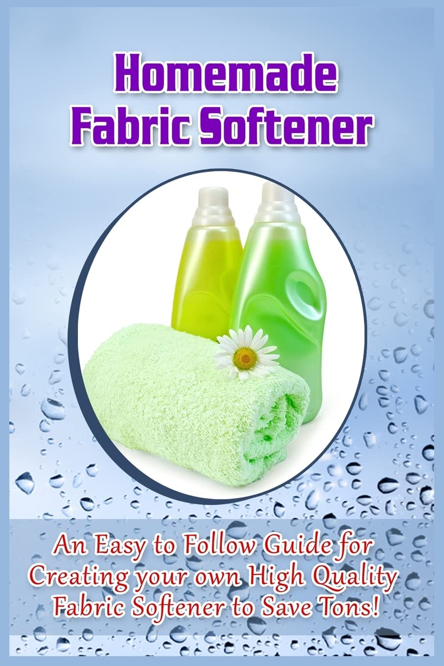 Homemade Fabric Softener: An Easy to Follow Guide for creating your own High Quality Fabric Softener to Save Tons! Hobbies & Crafts
