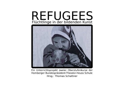 Refugees - Flüchtlinge in der bildenden Kunst: ein Unterrichtsprojekt zweier Oberstufenkurse der Homberger Bundespräsident-Theodor-Heuss-Schule Film, Art & Culture