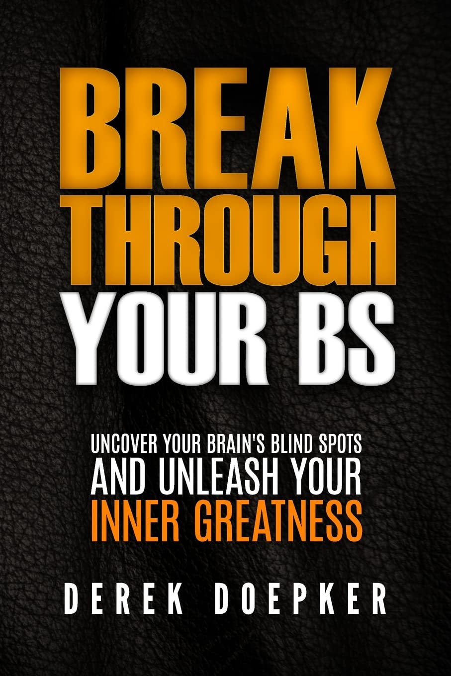 Break Through Your BS: Uncover Your Brain's Blind Spots and Unleash Your Inner Greatness book