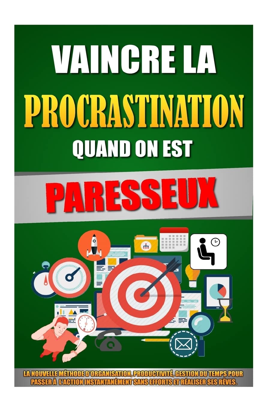 Vaincre La Procrastination Quand On Est Paresseux: La Nouvelle Méthode D'Organisation, Productivité, Gestion Du Temps Pour Passer A L'Action Instantanément Sans Efforts Et Réaliser Ses Rêves. book