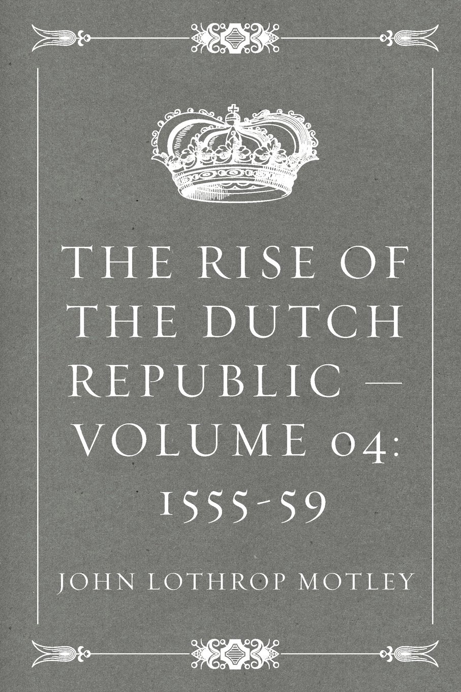 The Rise of the Dutch Republic — Volume 04: 1555-59 Politics & History
