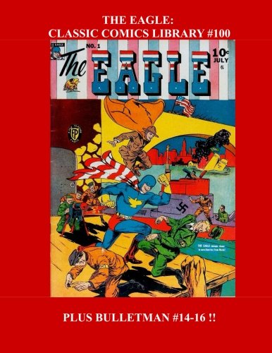 The Eagle: Classic Comics Library #100: The Complete Adventures of the Golden Age Patriotic Hero - Plus Bulletman #14-16! - Over 350 Pages - All Stories - No Ads Superheroes
