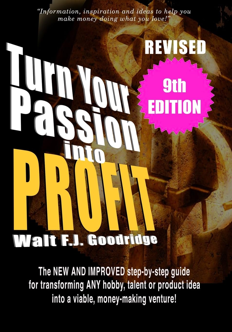 Turn Your Passion Into Profit: The NEW AND IMPROVED step-by-step guide for turning ANY hobby, talent, or new product idea into a money-making venture! Business, Finance & Career