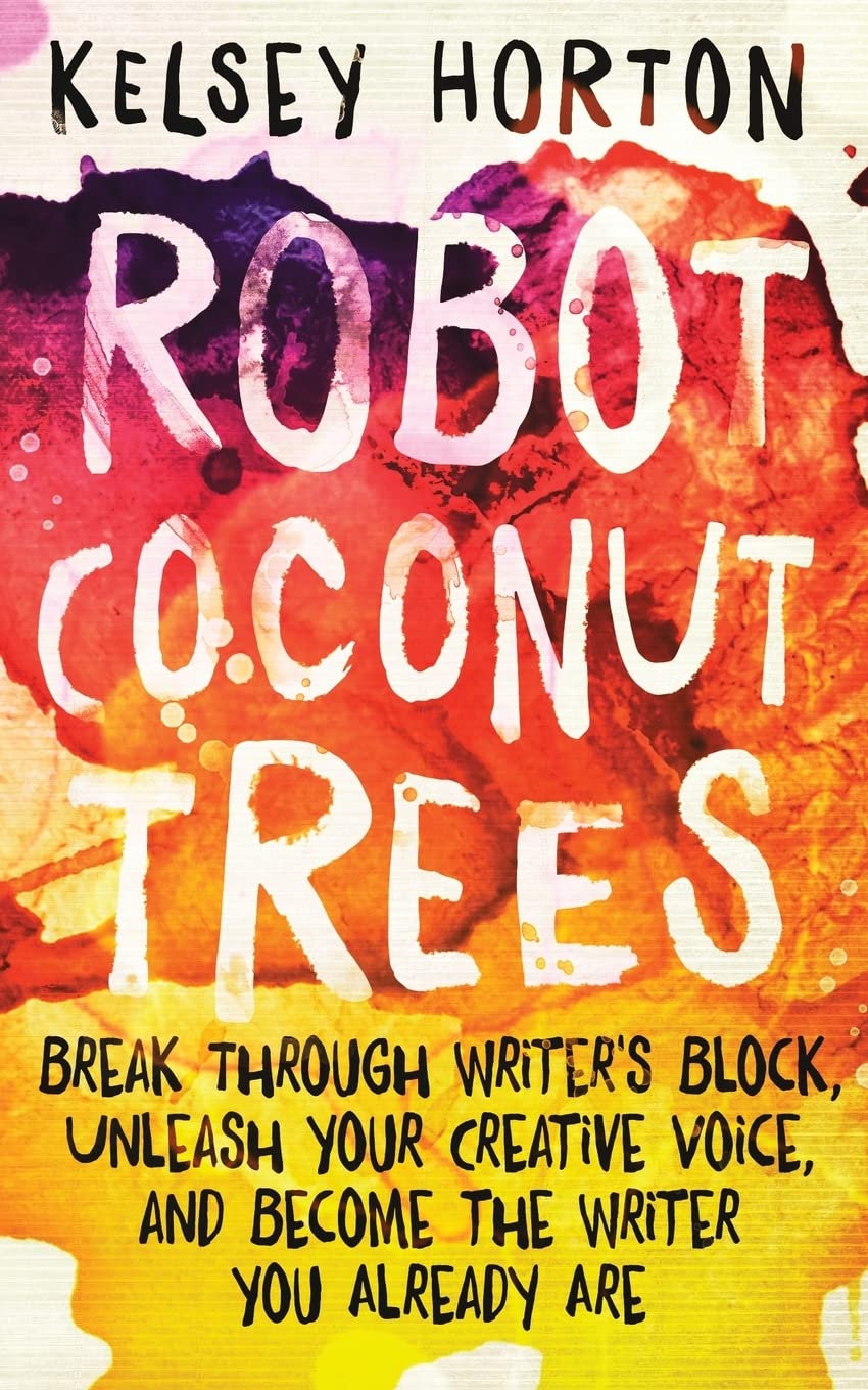 Robot Coconut Trees: Break Through Writer's Block, Unleash Your Creative Voice, and Become the Writer You Already Are book