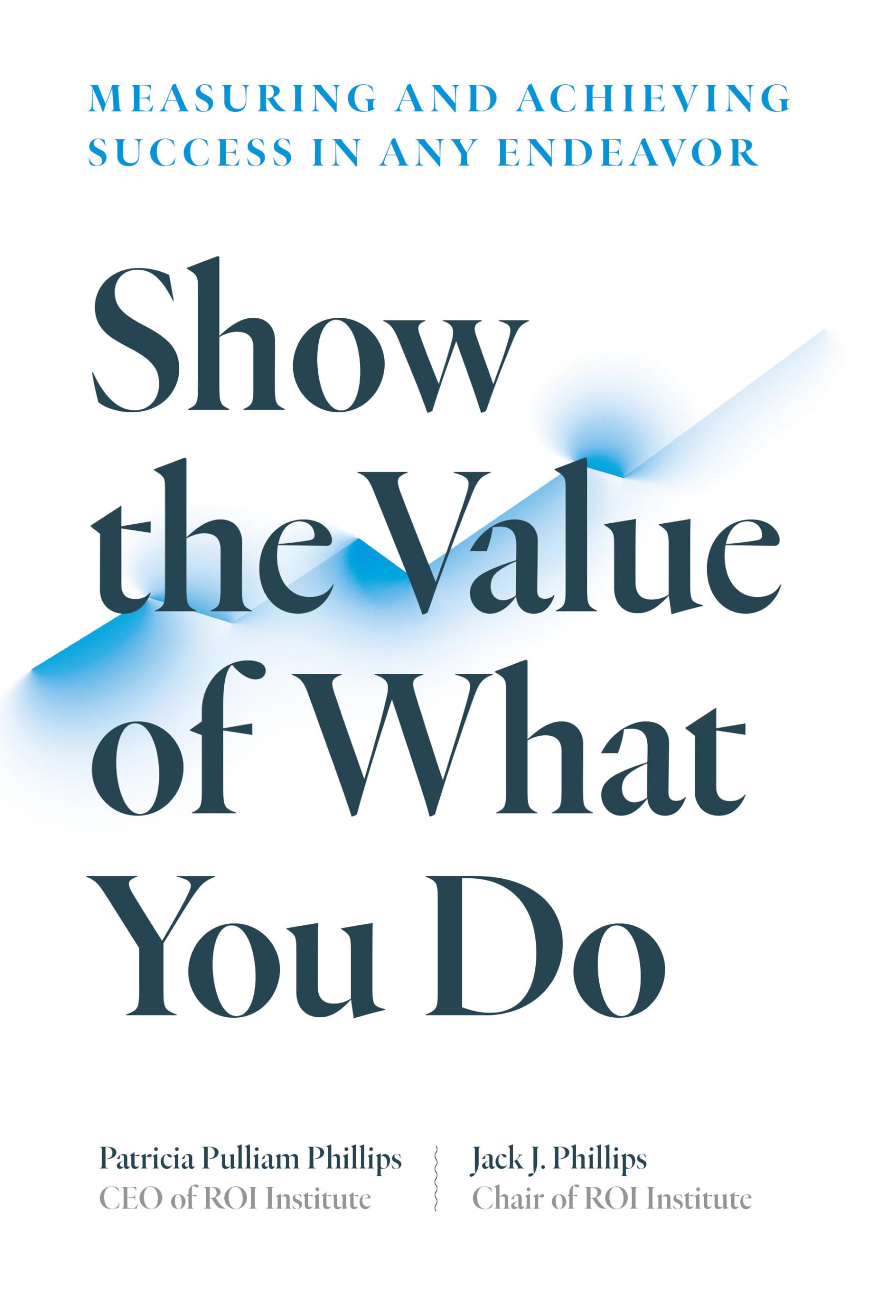 Show the Value of What You Do: Measuring and Achieving Success in Any Endeavor Business, Finance & Career