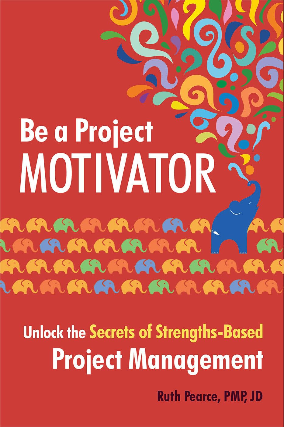 Be a Project Motivator: Unlock the Secrets of Strengths-Based Project Management Business, Finance & Career