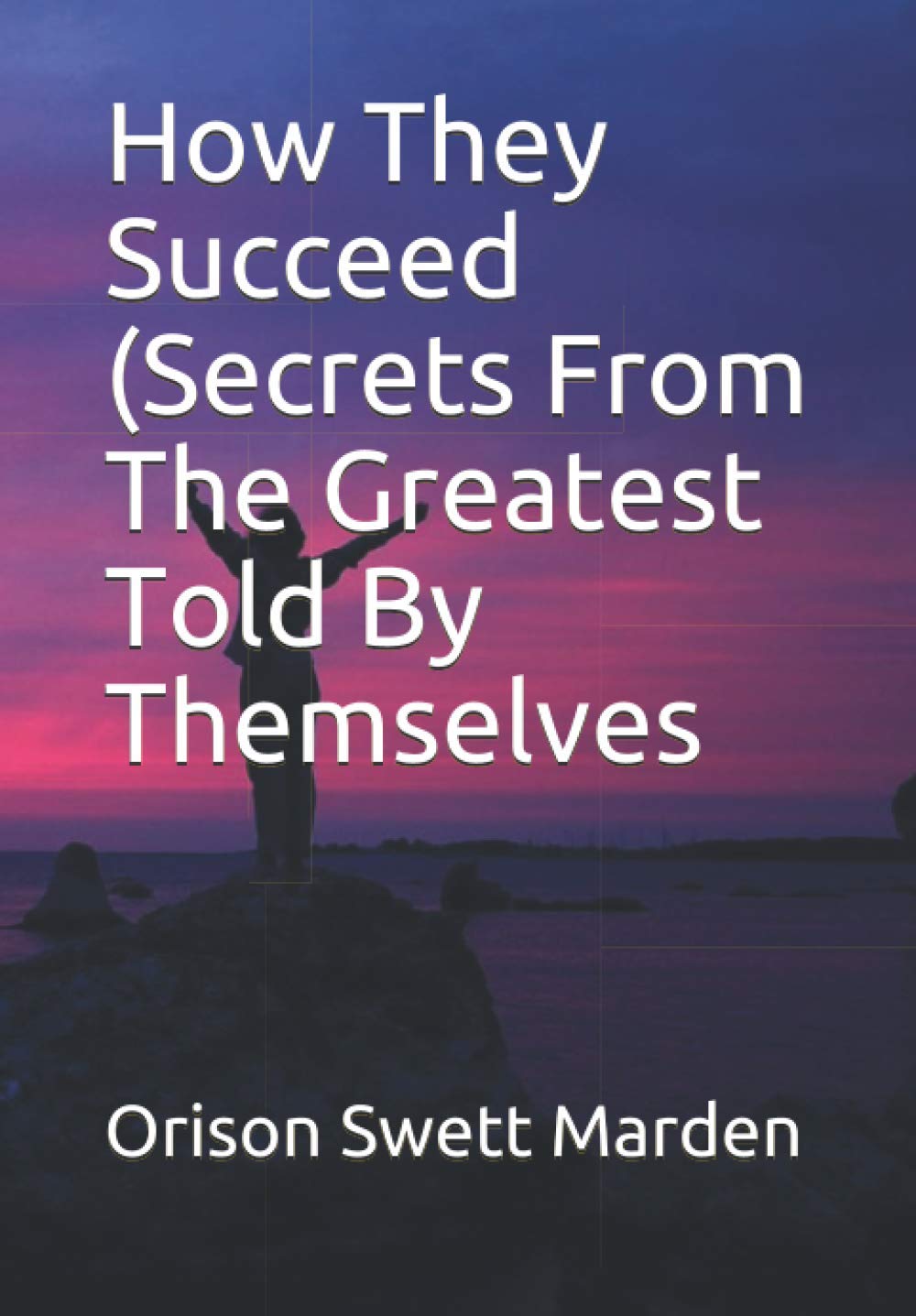 How They Succeed (Secrets From The Greatest Told By Themselves Self-help
