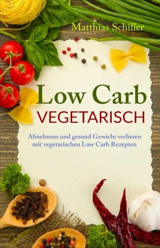 Low Carb vegetarisch: Abnehmen und gesund Gewicht verlieren mit vegetarischen Low Carb Rezepten Health, Nutrition & Fitness