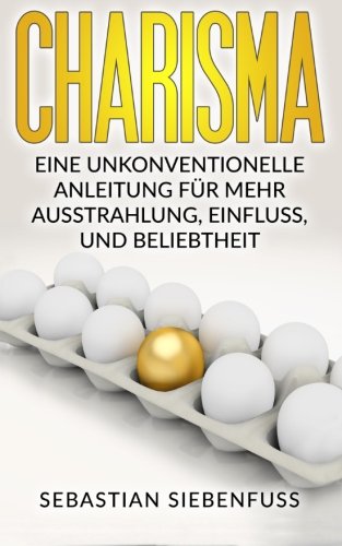 CHARISMA LERNEN: Eine unkonventionelle Anleitung für mehr Ausstrahlung, Einfluss und Beliebtheit: (Charisma, Überzeugen, Ausstrahlung, Beliebtheit, ... Beliebtheit und Charisma, Band 1) Business, Finance & Career
