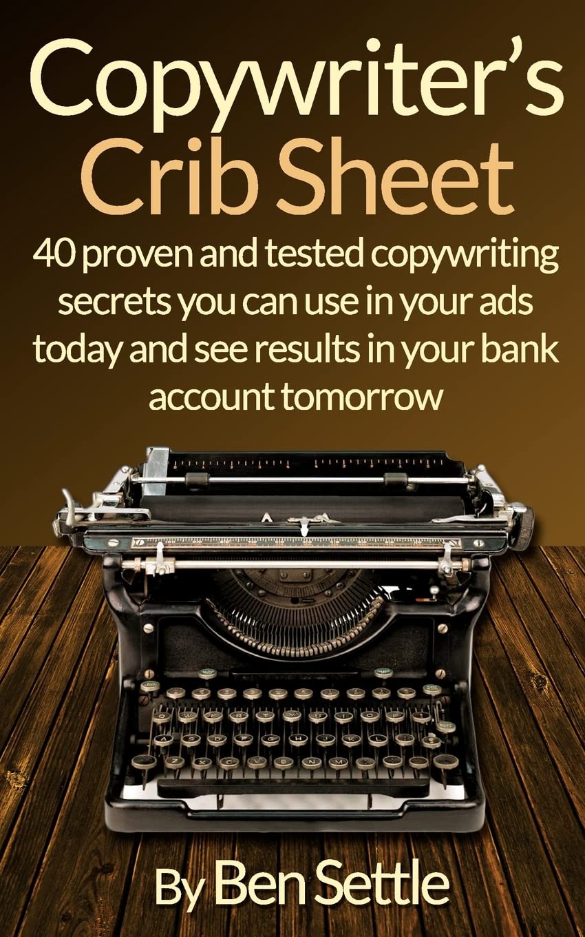 Copywriter’s Crib Sheet - 40 Proven and Tested Copywriting Secrets You Can Use in Your Ads Today and See Results in Your Bank Account Tomorrow Business, Finance & Career