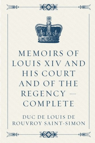 Memoirs of Louis XIV and His Court and of the Regency — Complete Politics & History