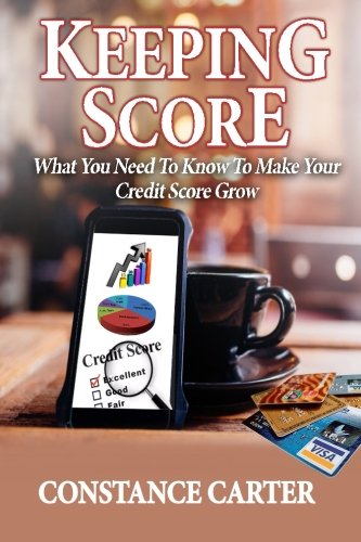 Keeping Score: What You Need To Know To Make Your Credit Score Grow Books