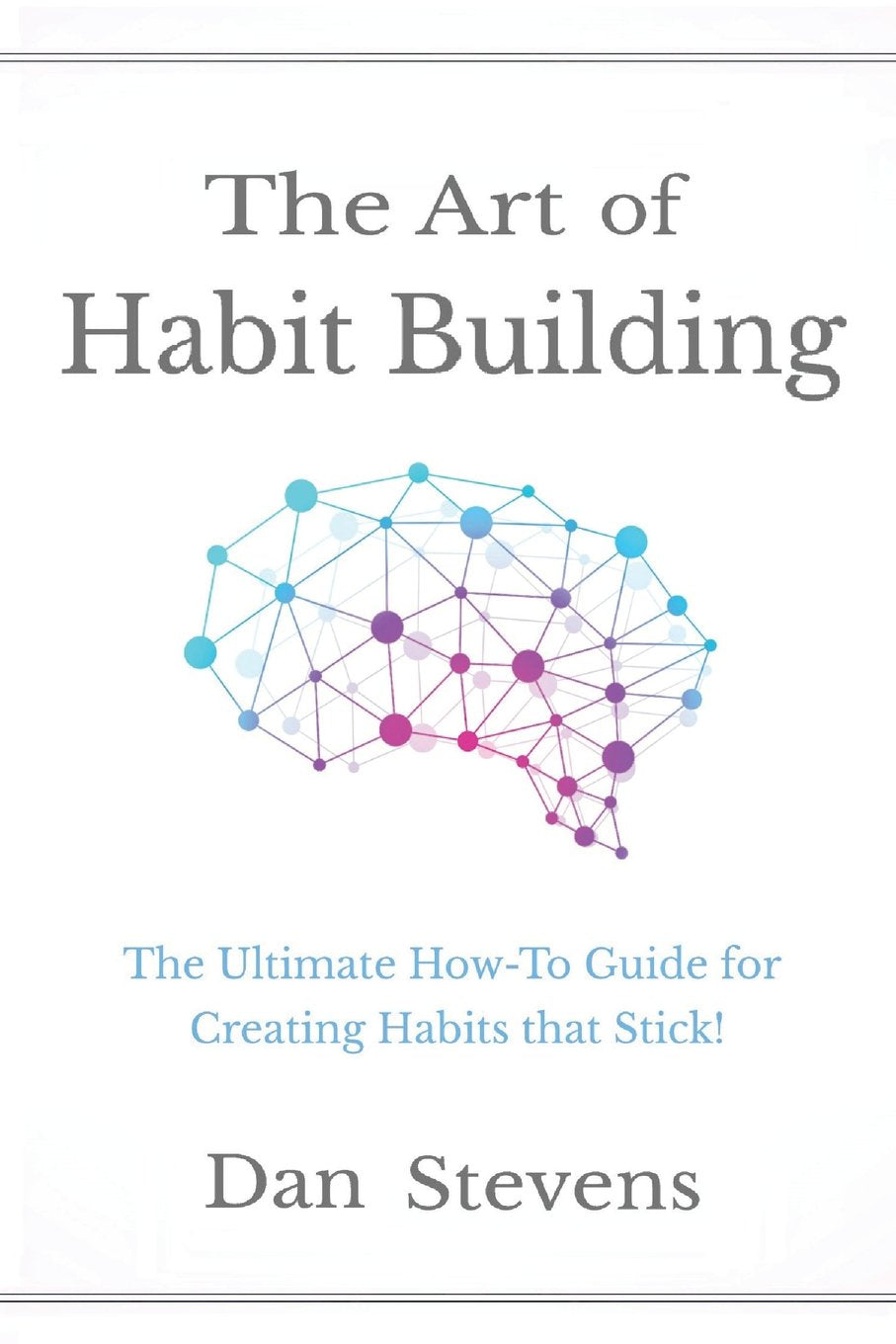 The Art of Habit Building: The Ultimate How-To Guide for Creating Habits that Stick! (Building Habits for a Better Life, Band 1) Self-help