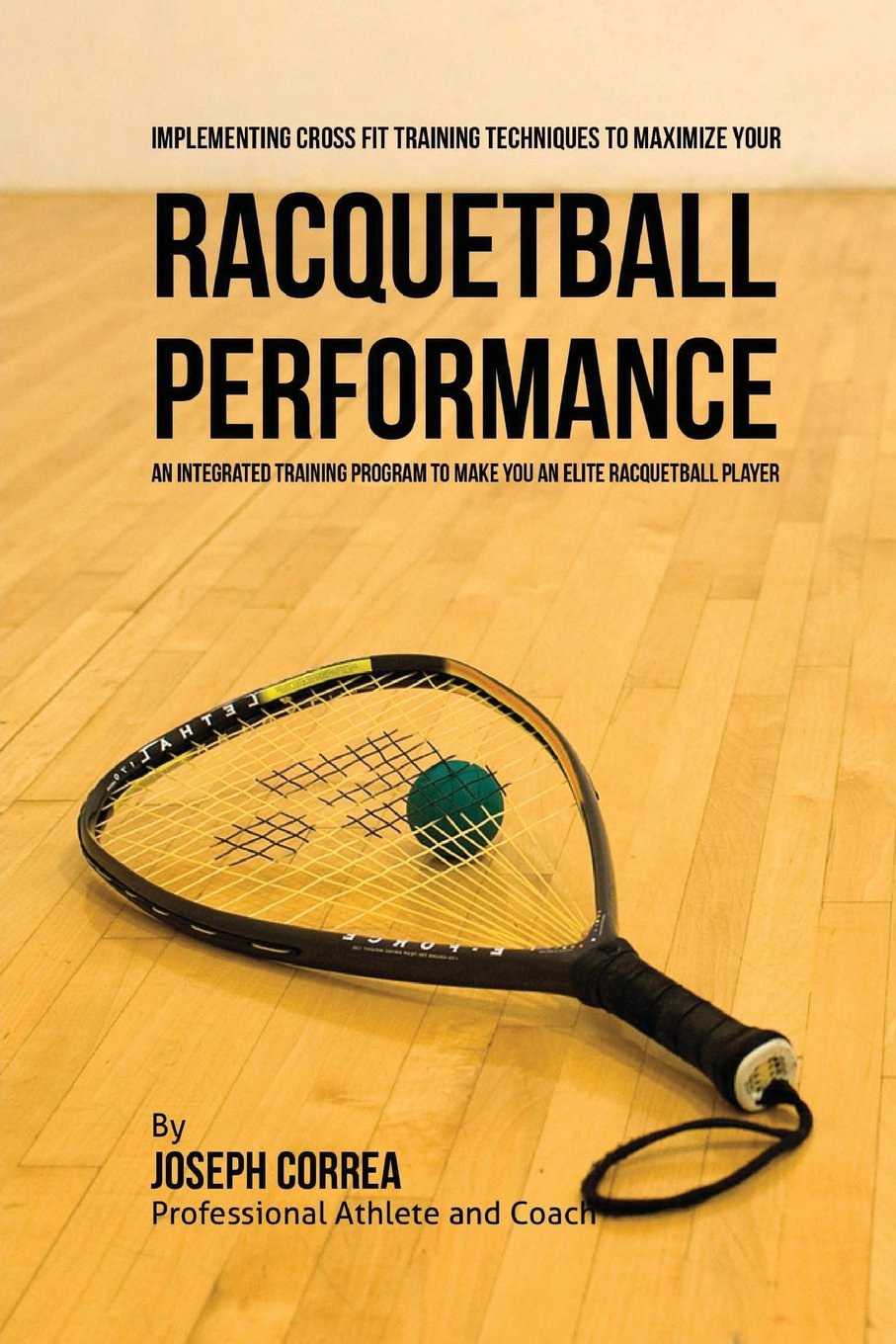 Implementing Cross Fit Training Techniques to Maximize Your Racquetball Performance: An Integrated Training Program to Make You an Elite Racquetball Player Leisure & Fun