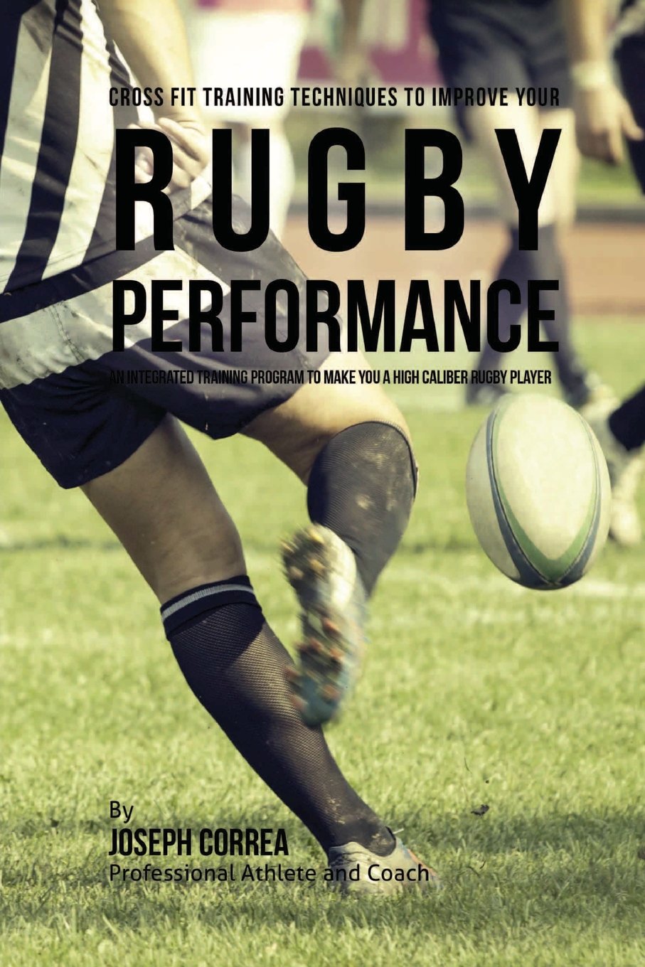 Cross Fit Training Techniques to Improve Your Rugby Performance: An Integrated Training Program to Make You a High Caliber Rugby Player Leisure & Fun