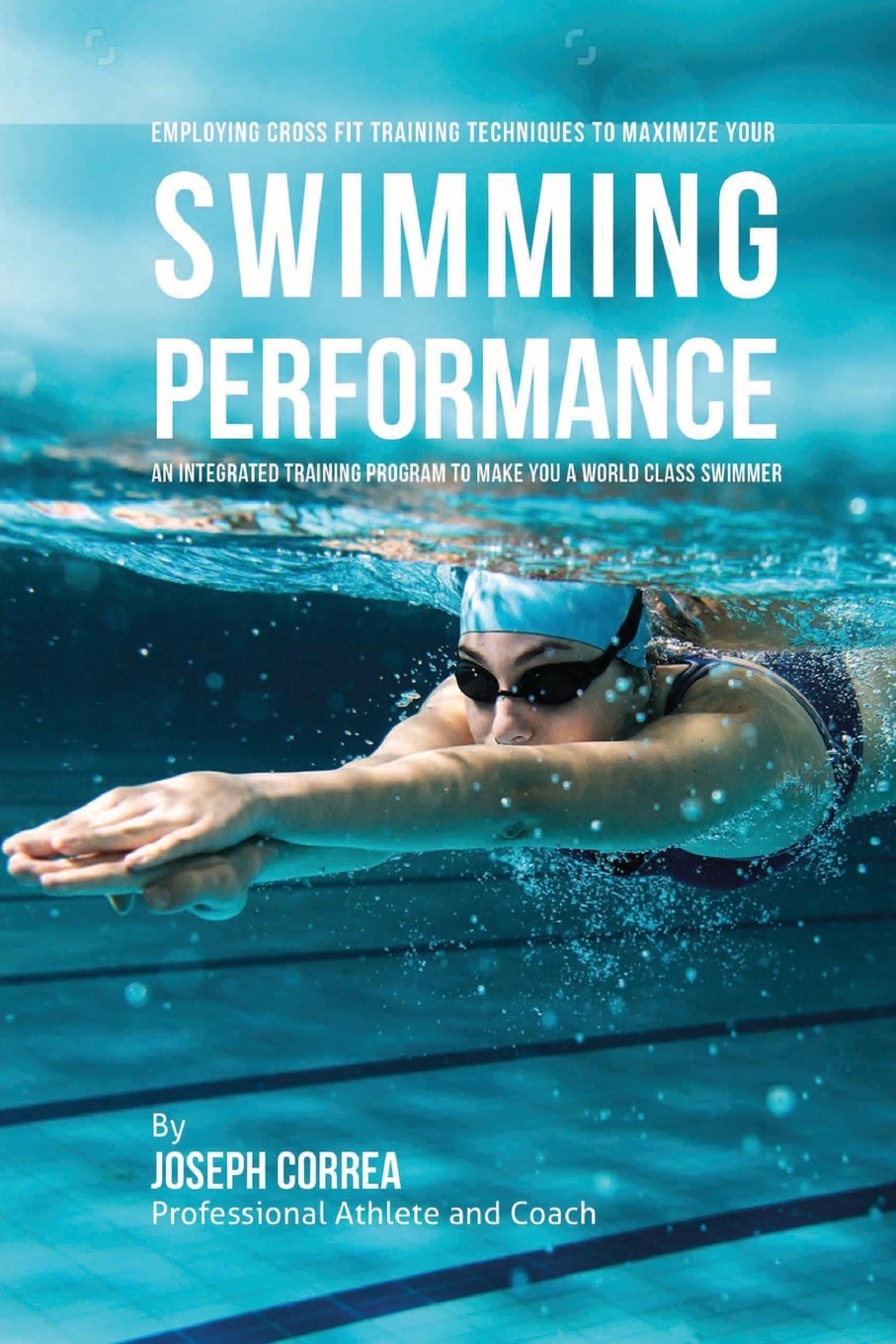 Employing Cross Fit Training Techniques to Maximize Your Swimming Performance: An Integrated Training Program to Make You a World Class Swimmer Leisure & Fun