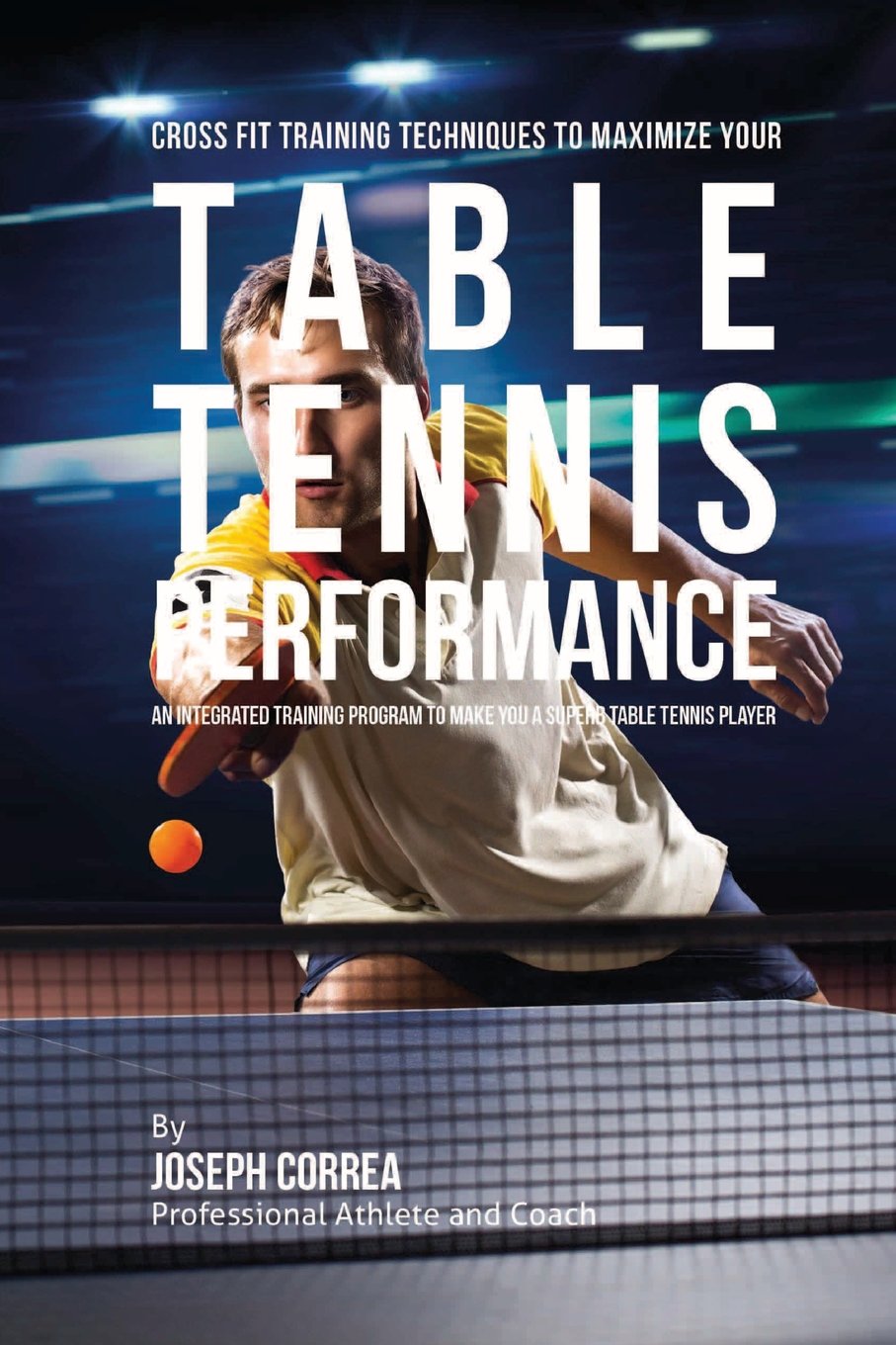 Cross Fit Training Techniques to Maximize Your Table Tennis Performance: An Integrated Training Program to Make You a Superb Table Tennis Player Leisure & Fun