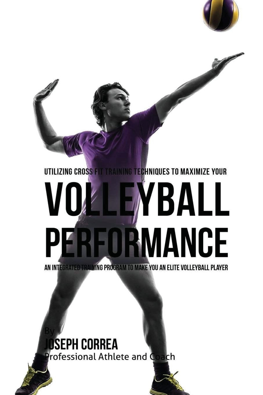 Utilizing Cross Fit Training Techniques to Maximize Your Volleyball Performance: An Integrated Training Program to Make You an Elite Volleyball Player Leisure & Fun