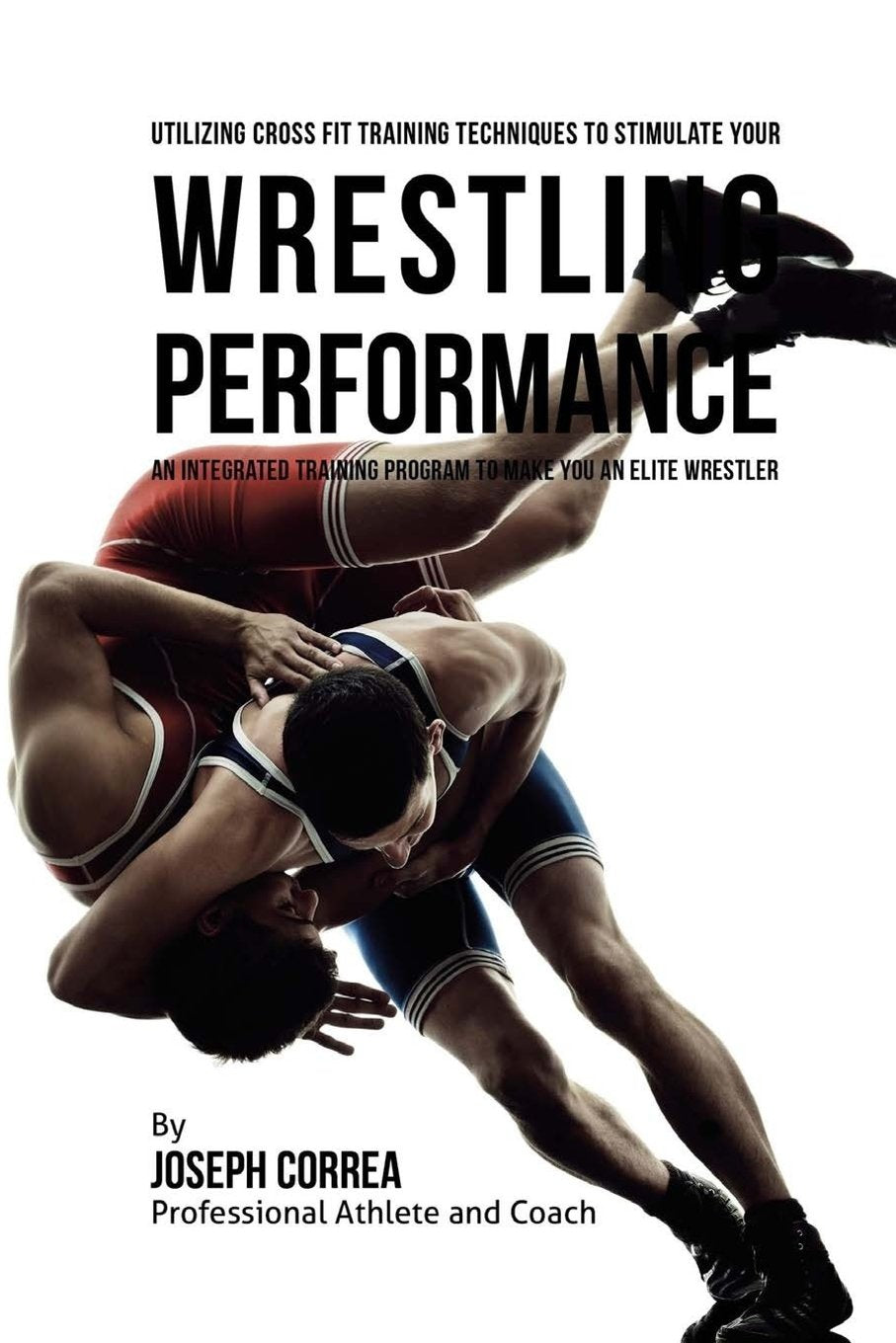 Utilizing Cross Fit Training Techniques to Stimulate Your Wrestling Performance: An Integrated Training Program to Make You an Elite Wrestler Leisure & Fun