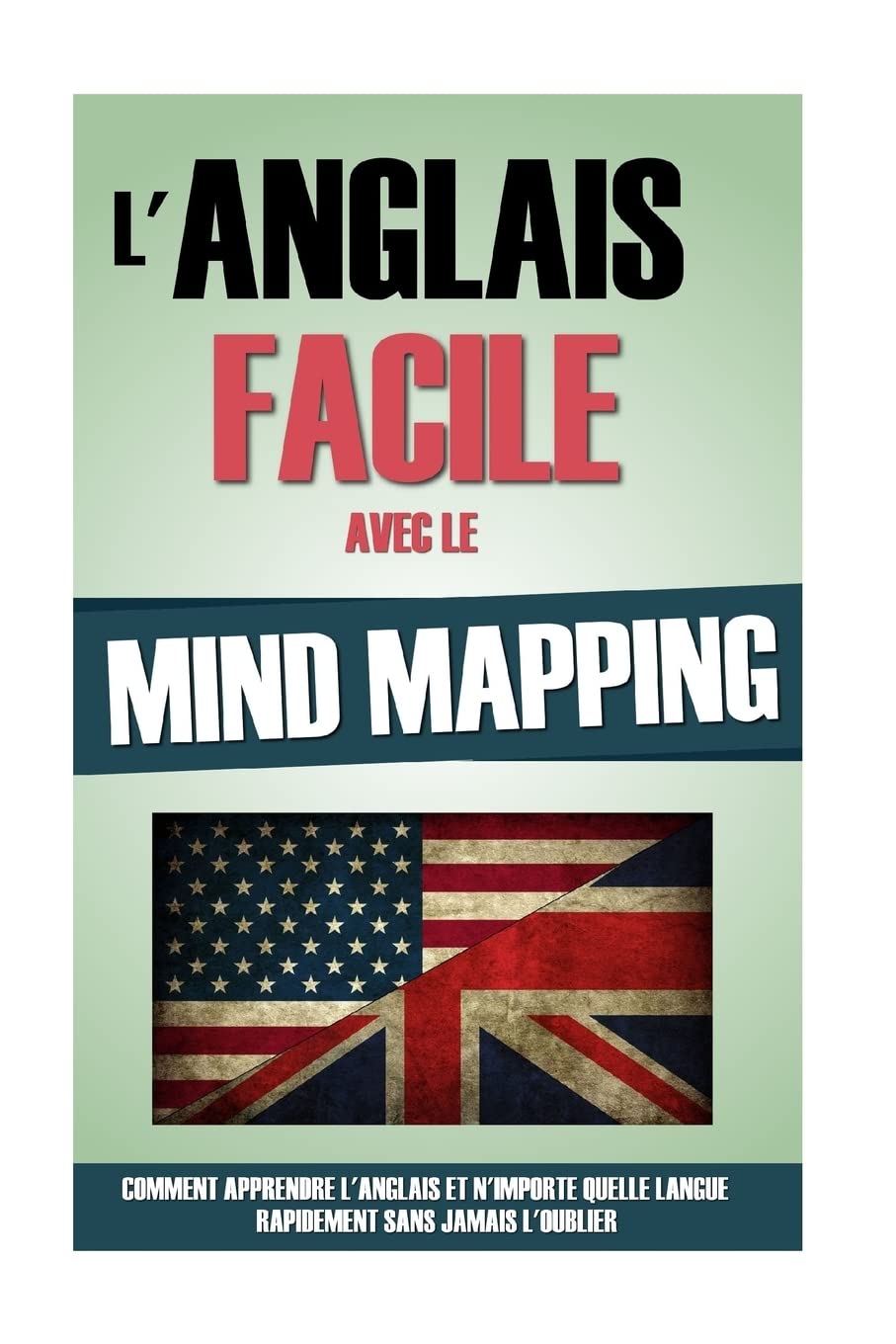L'Anglais Facile Avec Le Mind Mapping: Comment Apprendre L'Anglais Et N'Importe Quelle Langue Rapidement Sans Jamais L'Oublier. Learning & Reference