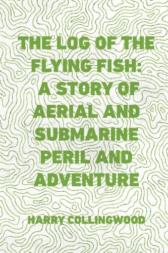 The Log of the Flying Fish: A Story of Aerial and Submarine Peril and Adventure Action & Adventure