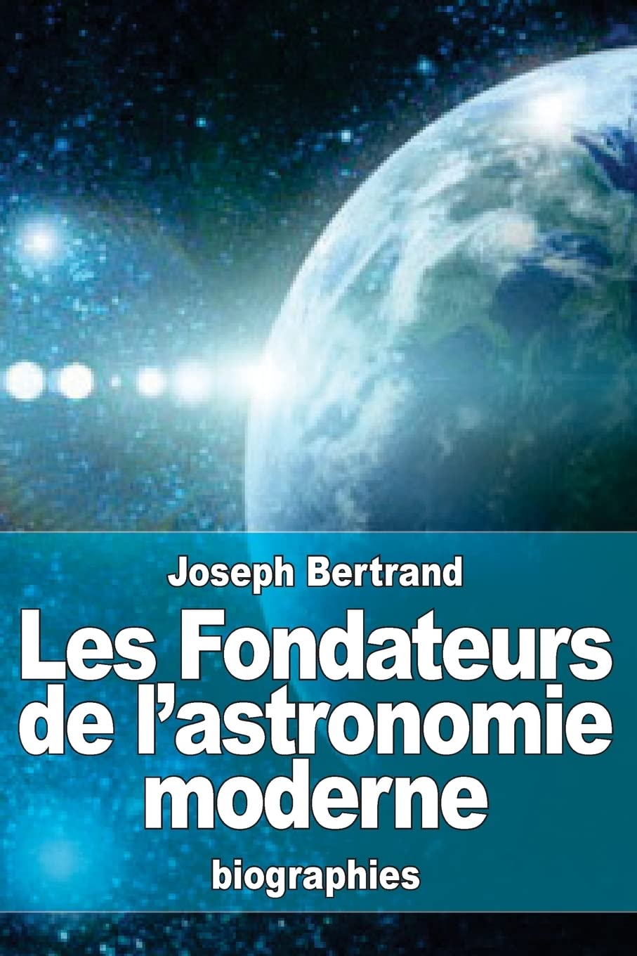 Les Fondateurs de l'astronomie moderne: Copernic, Tycho Brahé, Képler, Galilée, Newton Science