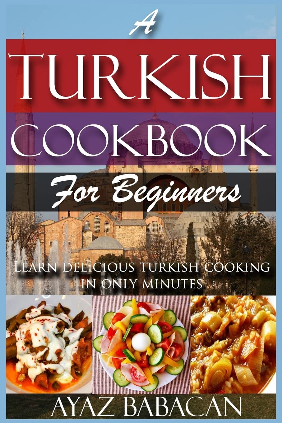 A Turkish Cookbook for Beginners: Learn Delicious Turkish Cooking in Only Minutes Cooking & Enjoying