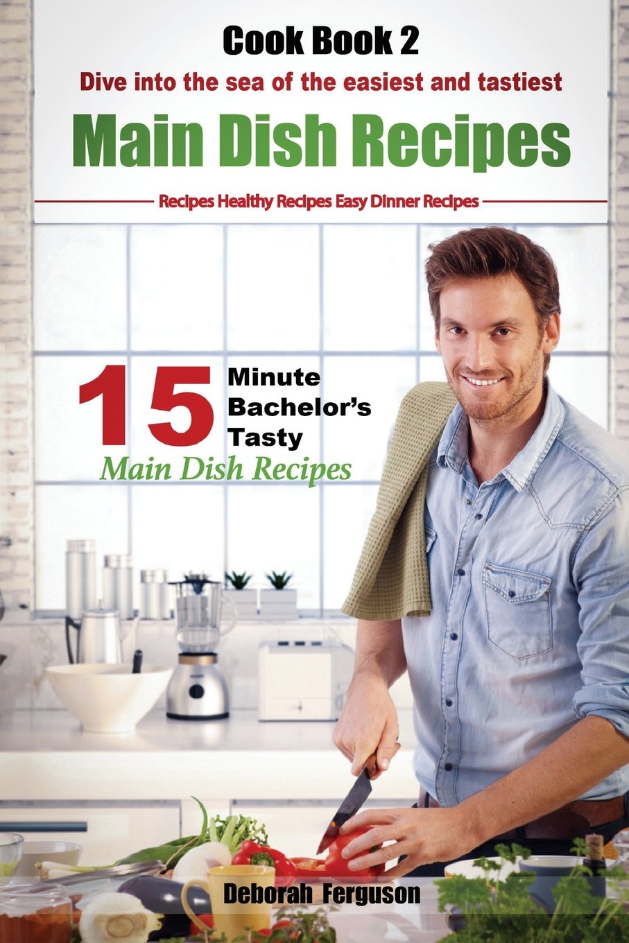 Recipes, Healthy Recipes, Easy Dinner Recipes. Cook book 2: 15 minute Bachelor's Tasty Main Dish Recipes: Dive into the Sea of the Easiest and Tastiest Main Dish Recipes (15 Minute Recipes, Band 1) Cooking & Enjoying