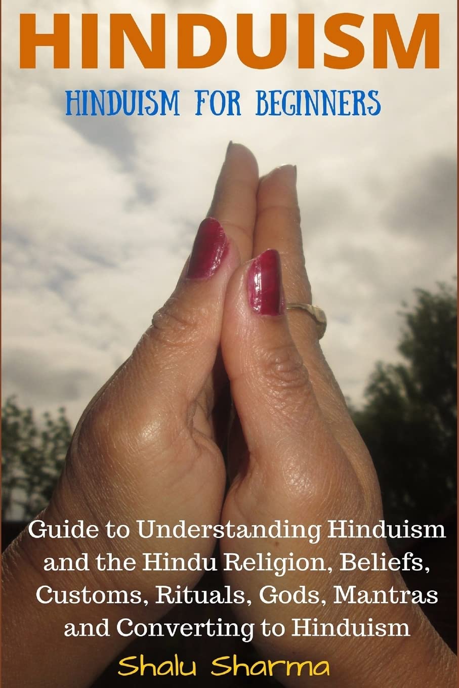 HINDUISM: Hinduism for Beginners: Guide to Understanding Hinduism and the Hindu Religion, Beliefs, Customs, Rituals, Gods, Mantras and Converting to Hinduism Religion & Esotericism