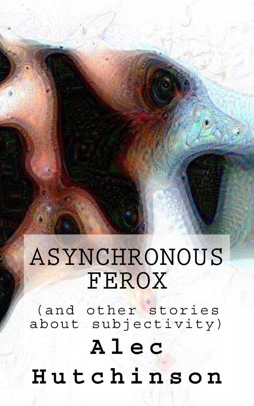Asynchronous Ferox: (and other stories about subjectivity) Essays & Short Stories