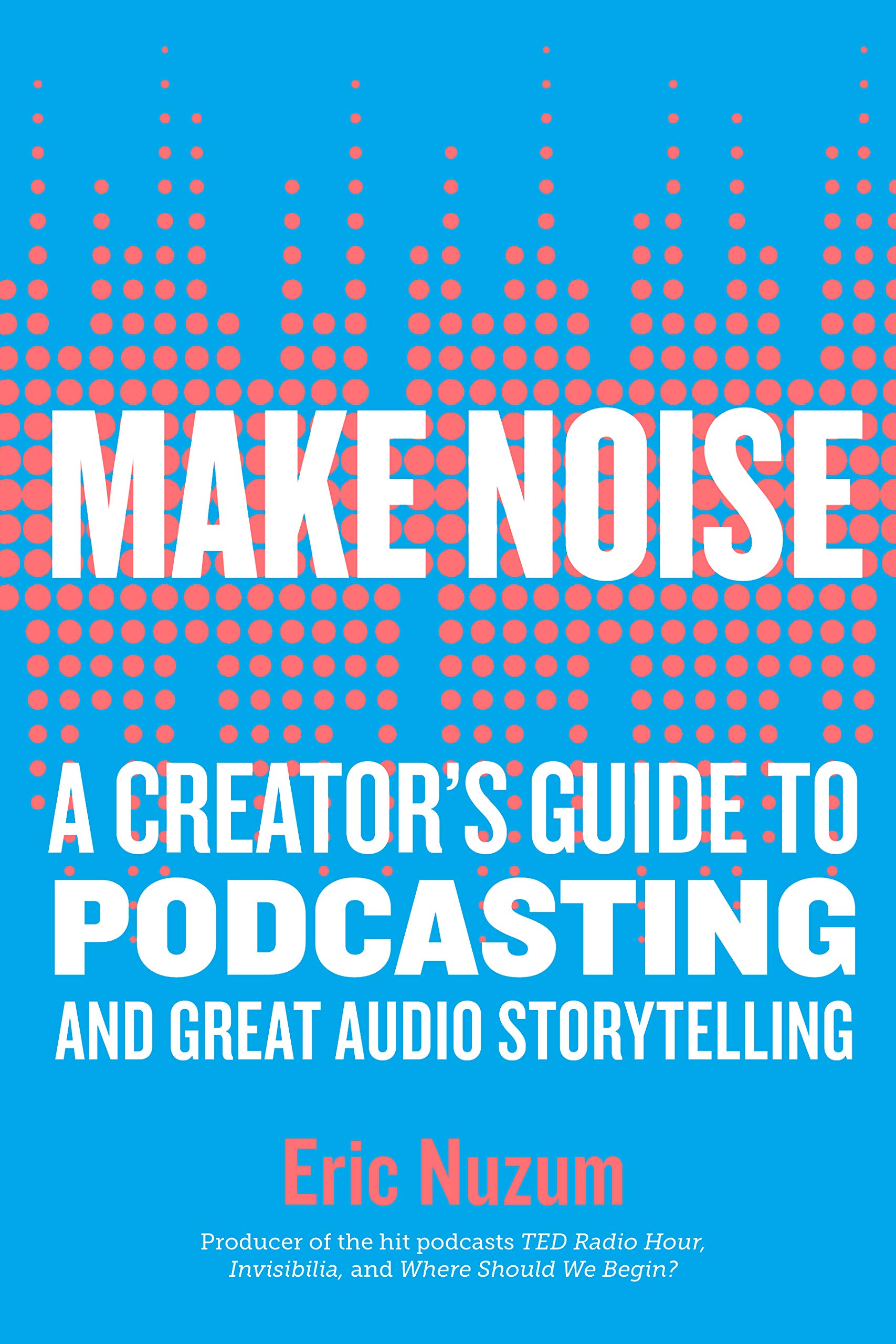 Make Noise: A Creator's Guide to Podcasting and Great Audio Storytelling Media & Communication