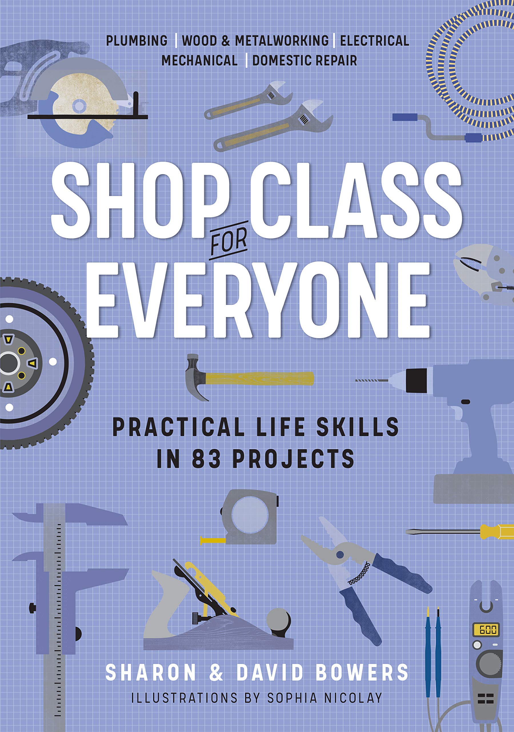 Shop Class for Everyone: Practical Life Skills in 83 Projects: Plumbing · Wood & Metalwork · Electrical · Mechanical · Domestic Repair Hobbies & Crafts