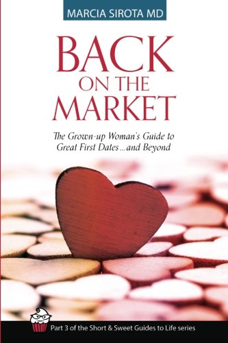 Back On the Market: The Grown-Up Woman's Guide to Great First Dates...and Beyond (Short and Sweet Guides to Life, Band 3) Partnership & Love