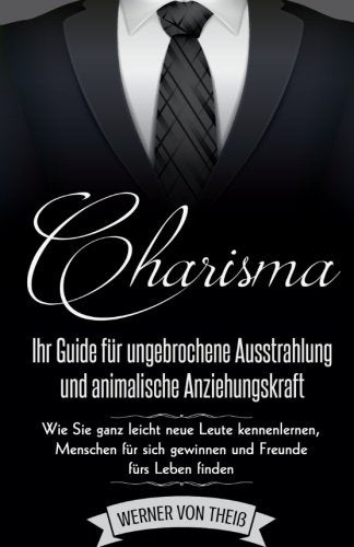 Charisma: Ihr Guide für ungebrochene Ausstrahlung und animalische Anziehungskraft: Wie Sie ganz leicht neue Leute kennenlernen, Menschen für sich ... lernen, Beziehung, Sex, Verführung, flirten) Religion & Esotericism