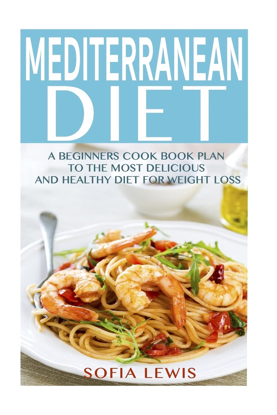 Mediterranean Diet: A Beginners Cook Book Plan to the Most Delicious and Healthy Diet for Weight Loss (Mediterranean Diet Recipes, Band 1) Health, Nutrition & Fitness
