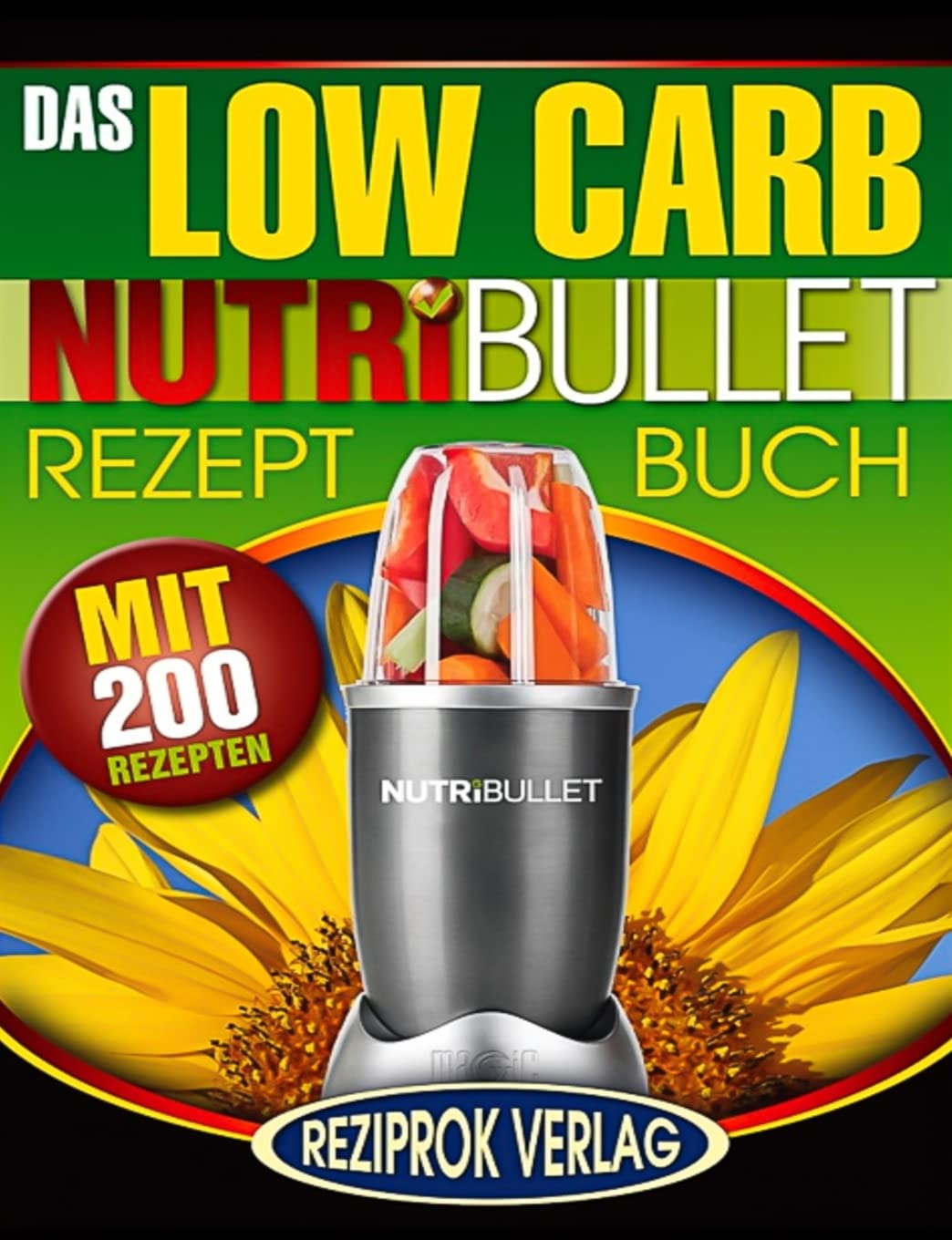 Das Low Carb Nutribullet Rezept Buch: 200 leckere und gesunde Low Carb Smoothie und Blast Rezepte Health, Nutrition & Fitness