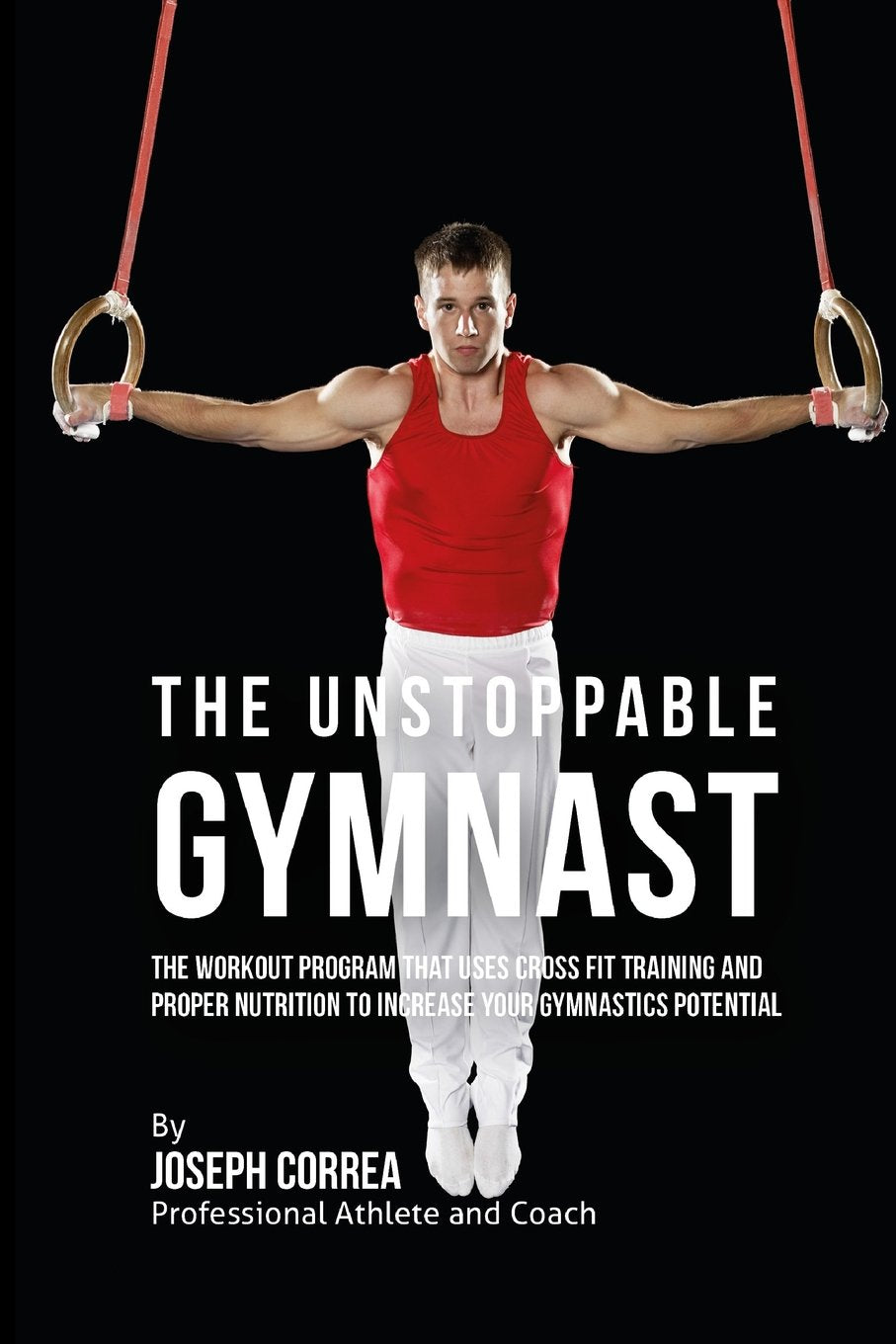 The Unstoppable Gymnast: The Workout Program That Uses Cross Fit Training and Proper Nutrition to Increase Your Gymnastics Potential Leisure & Fun