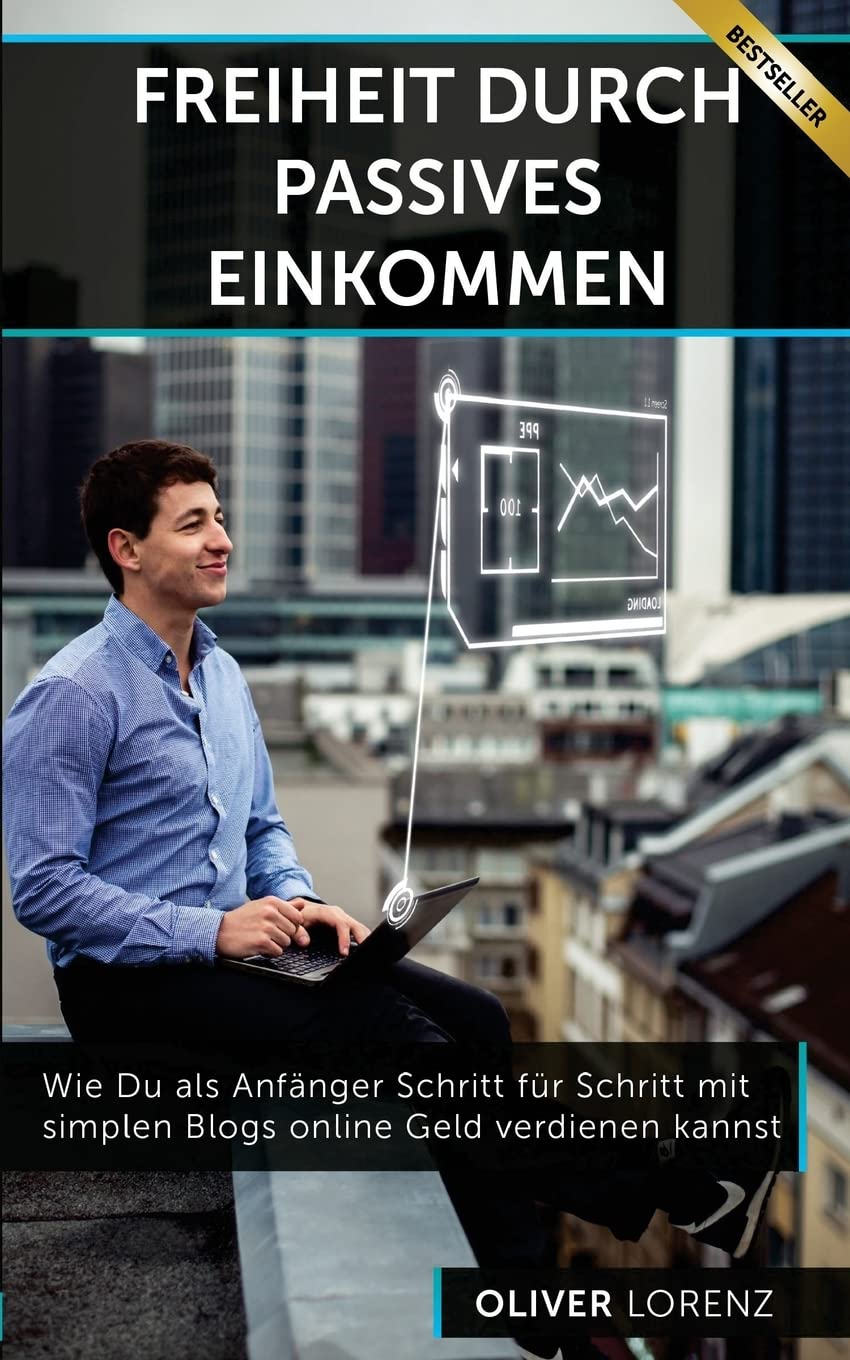Freiheit Durch Passives Einkommen: Wie Du als Anfänger Schritt für Schritt mit simplen Blogs online Geld verdienen kannst Business, Finance & Career