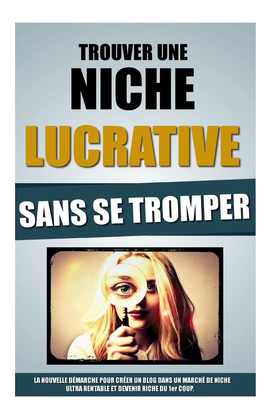 Trouver Une Niche Lucrative Sans Se Tromper: La Nouvelle Démarche Pour Créer Un Blog Dans Un Marché De Niche Ultra Rentable Et Devenir Riche Du 1er Coup. book