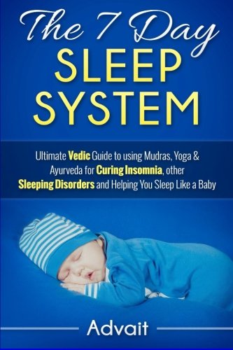 The 7 Day Sleep System: Ultimate Vedic Guide to using Mudras, Yoga & Ayurveda for Curing Insomnia, other Sleeping Disorders and Helping You Sleep Like a Baby Health, Nutrition & Fitness