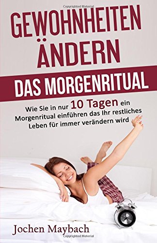 Gewohnheiten ndern - Das Morgenritual: Wie Sie in nur 10 Tagen ein Morgenritual einführen das Ihr restliches Leben für immer verändern wird - für Motivation, Fokus und Selbstbewusstsein Lifestyle