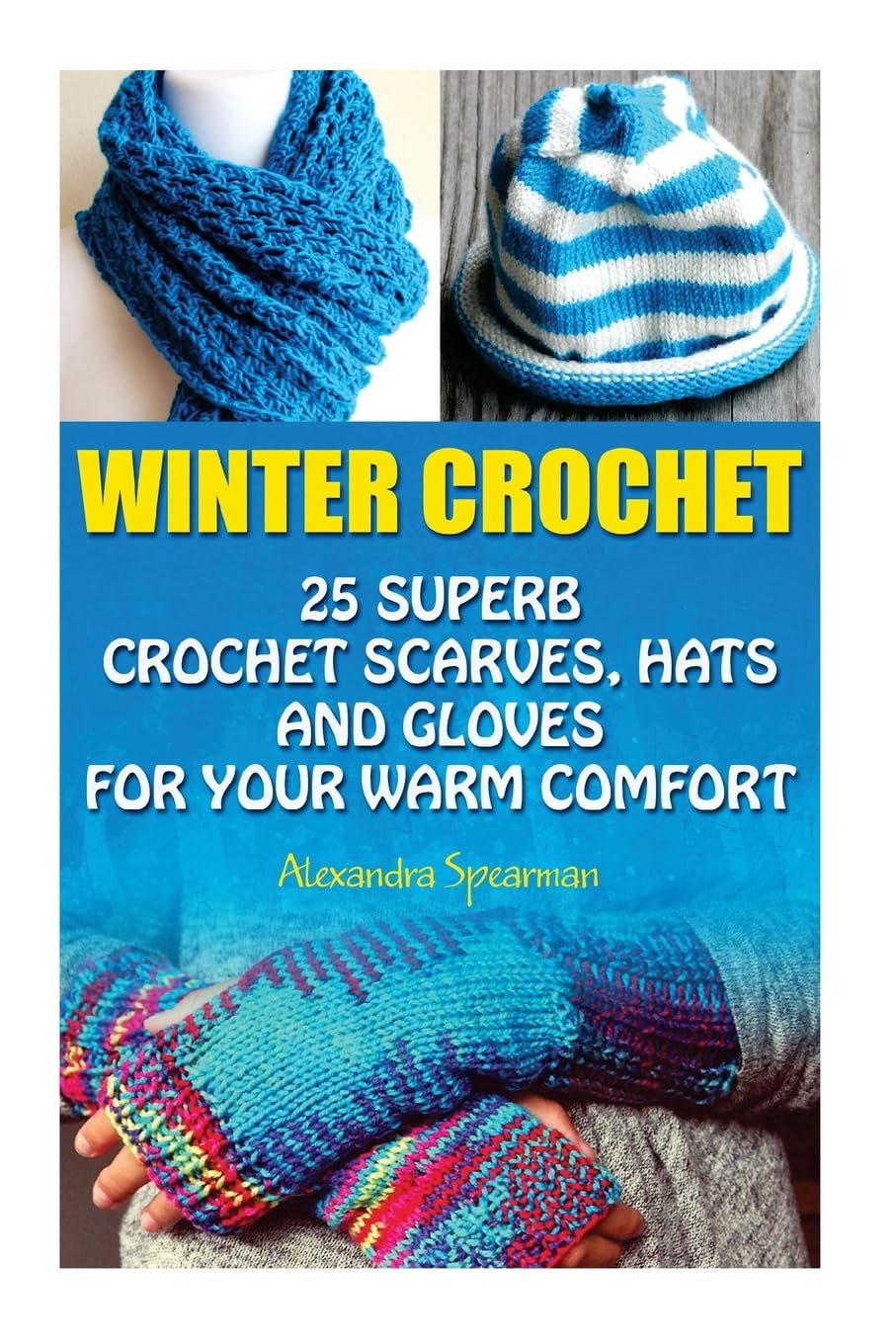 Winter Crochet: 25 Superb Crochet Scarves, Hats and Gloves for Your Warm Comfort: (Crochet For Women, Modern Crochet, Crochet Stitches, Crochet Scarves, Crochet In One Day, Crochet Gloves, Hats) Hobbies & Crafts