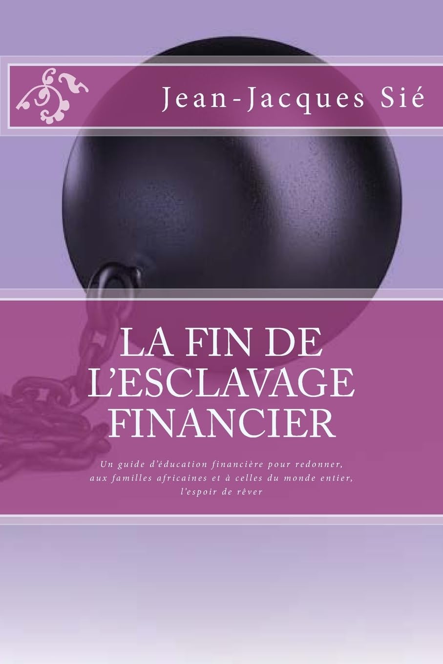 La fin de l'esclavage financier: Un guide d'éducation financière pour redonner, aux familles africaines et à celles du monde entier, l'espoir de rêver Business, Finance & Career
