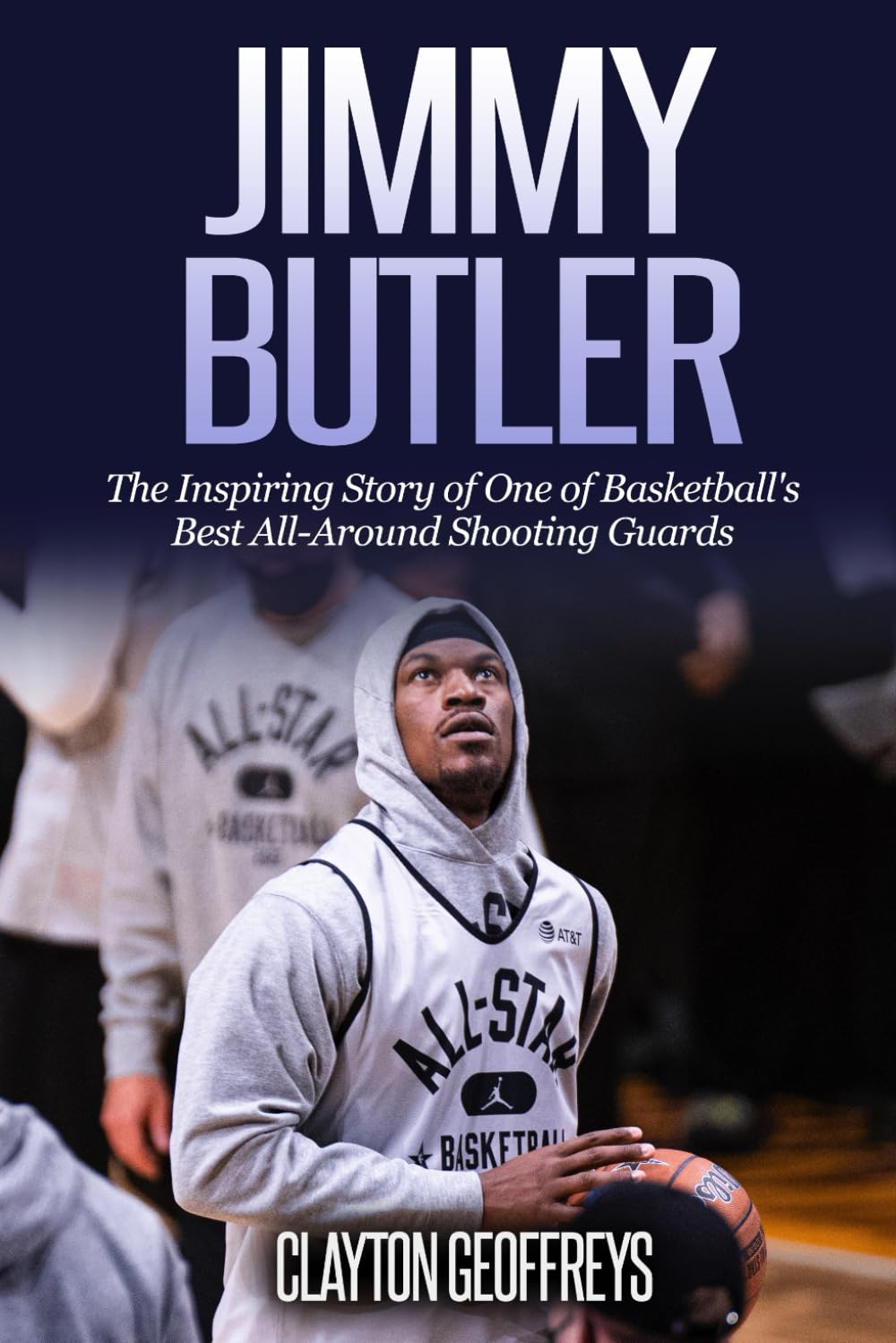 Jimmy Butler: The Inspiring Story of One of Basketball's Best All-Around Shooting Guards (Basketball Biography Books) Sports Books